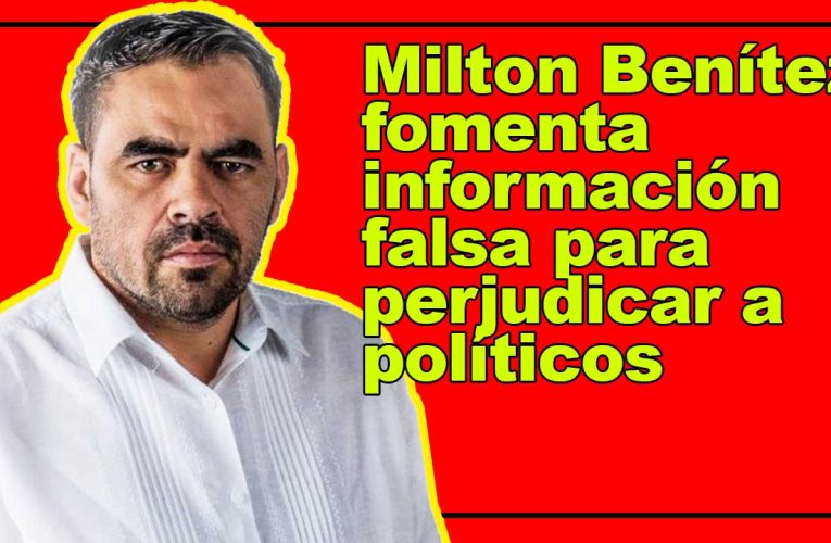 Milton Benítez fomenta información falsa para perjudicar a políticos
