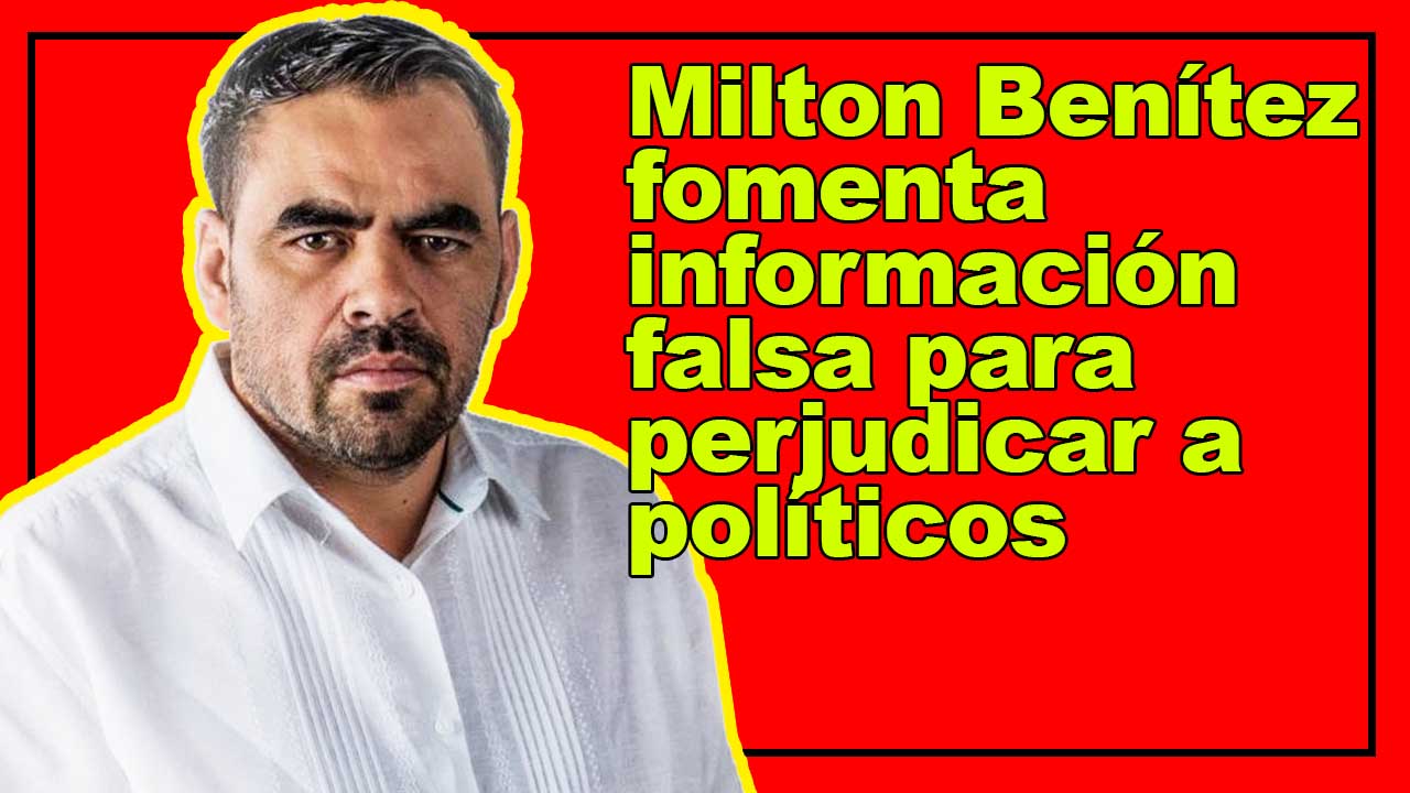 Milton Benítez fomenta información falsa para perjudicar a políticos